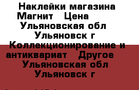 Наклейки магазина Магнит › Цена ­ 150 - Ульяновская обл., Ульяновск г. Коллекционирование и антиквариат » Другое   . Ульяновская обл.,Ульяновск г.